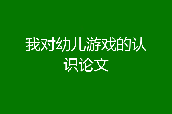 我对幼儿游戏的认识论文