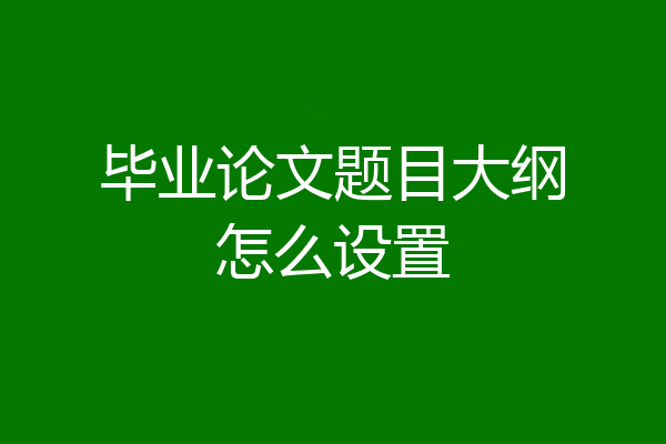 毕业论文题目大纲怎么设置