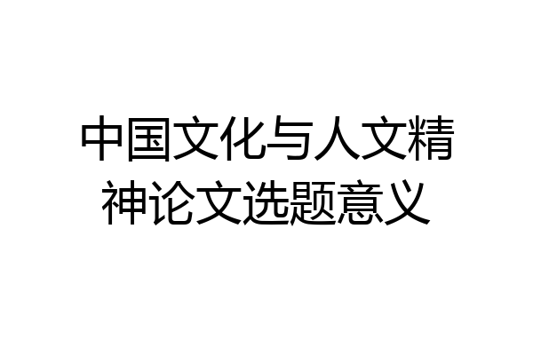 中国文化与人文精神论文选题意义