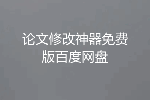 论文修改神器免费版百度网盘