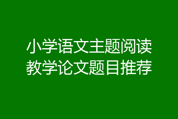 小学语文主题阅读教学论文题目推荐