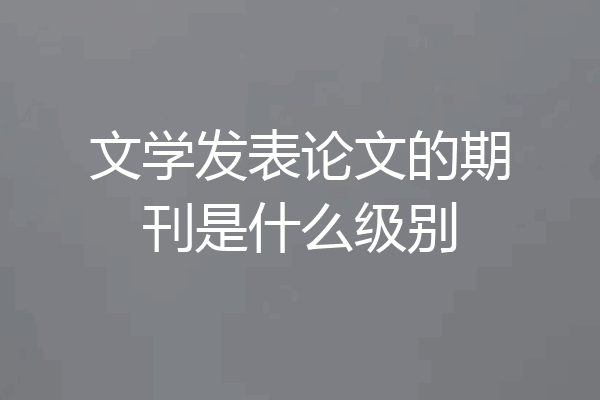 文学发表论文的期刊是什么级别
