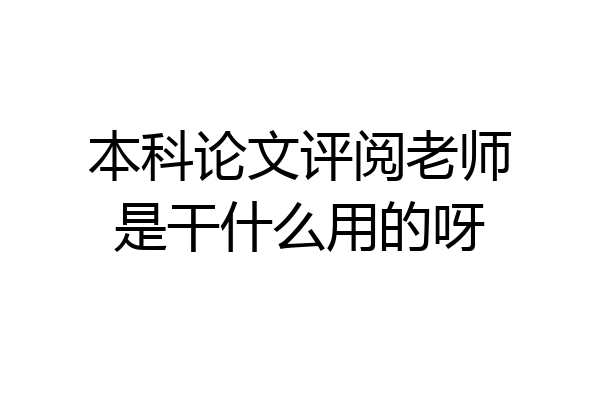本科论文评阅老师是干什么用的呀