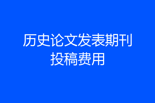 历史论文发表期刊投稿费用