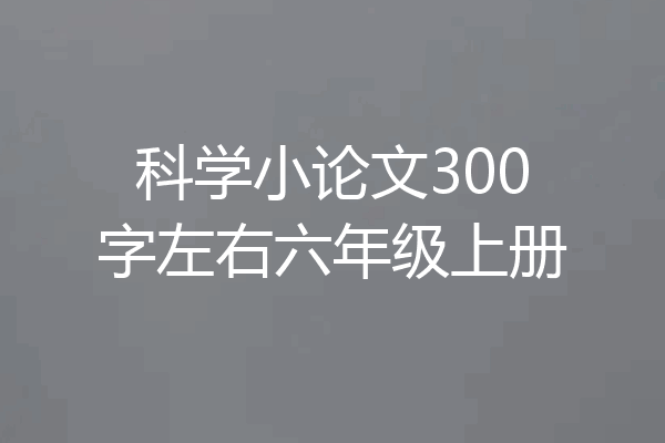 科学小论文300字左右六年级上册