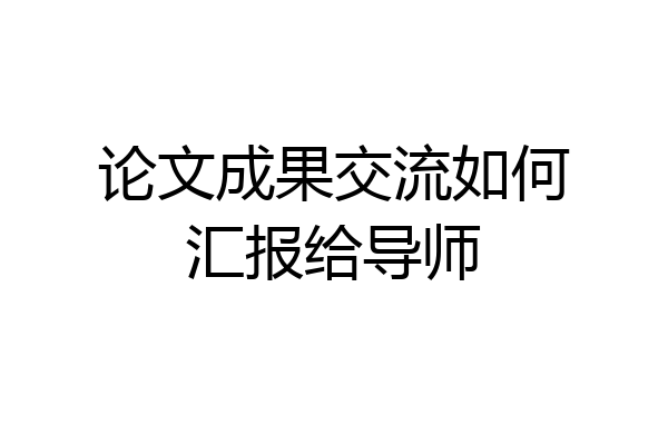 论文成果交流如何汇报给导师