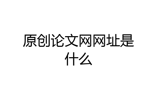 原创论文网网址是什么
