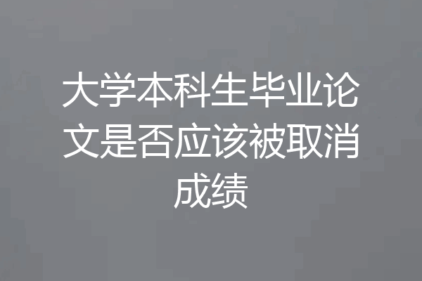 大学本科生毕业论文是否应该被取消成绩