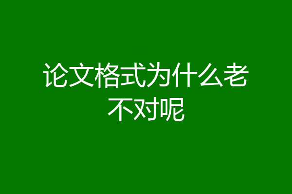 论文格式为什么老不对呢