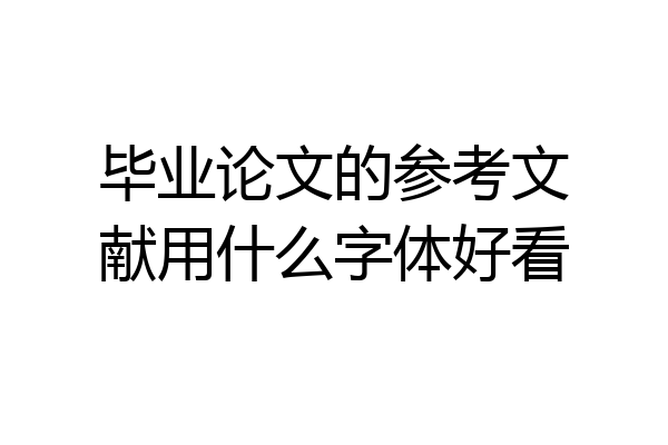 毕业论文的参考文献用什么字体好看
