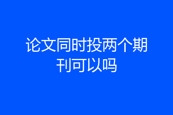 论文同时投两个期刊可以吗
