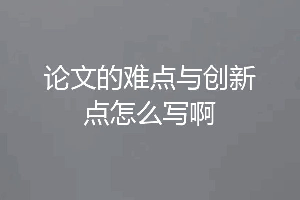 论文的难点与创新点怎么写啊