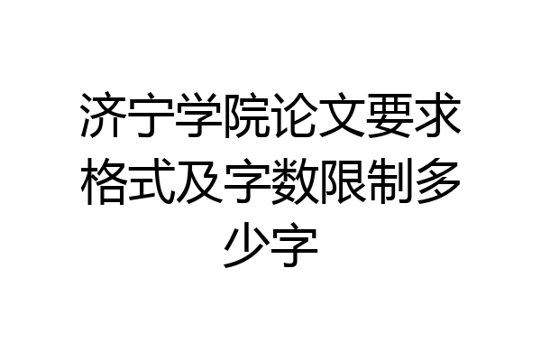 济宁学院论文要求格式及字数限制多少字