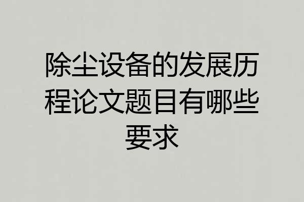 除尘设备的发展历程论文题目有哪些要求
