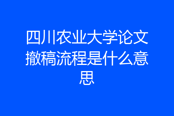 四川农业大学论文撤稿流程是什么意思