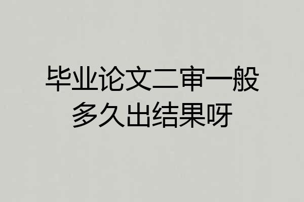 毕业论文二审一般多久出结果呀