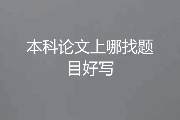 本科论文上哪找题目好写