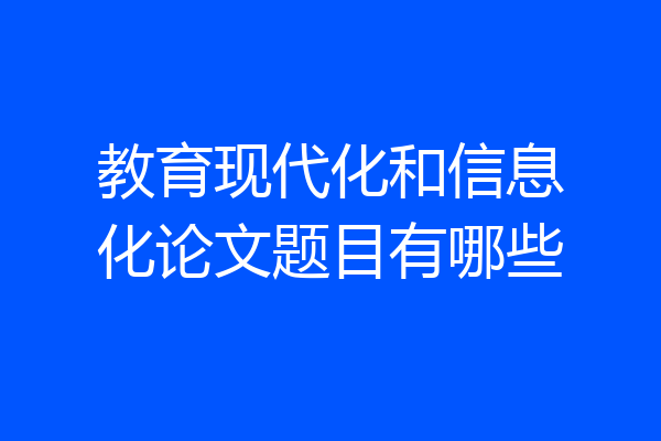 教育现代化和信息化论文题目有哪些