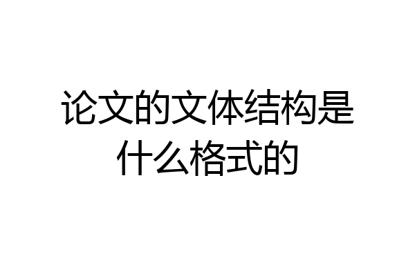 论文的文体结构是什么格式的
