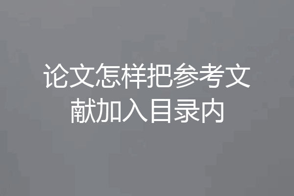 论文怎样把参考文献加入目录内