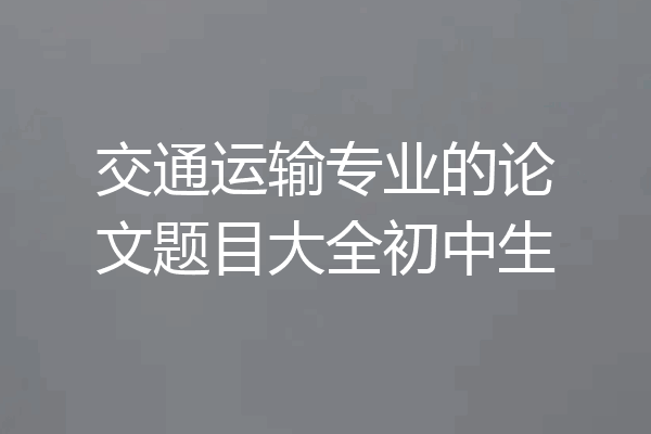 交通运输专业的论文题目大全初中生