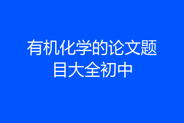 有机化学的论文题目大全初中
