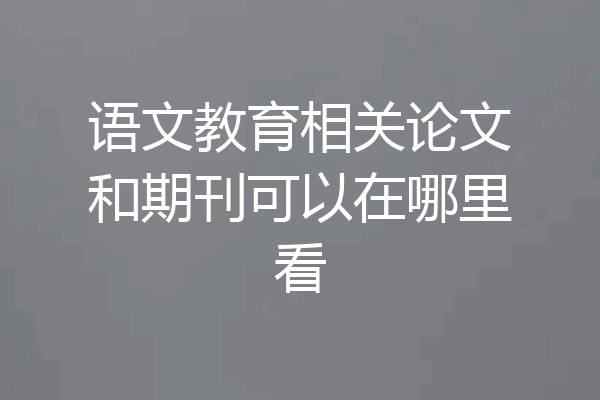 语文教育相关论文和期刊可以在哪里看