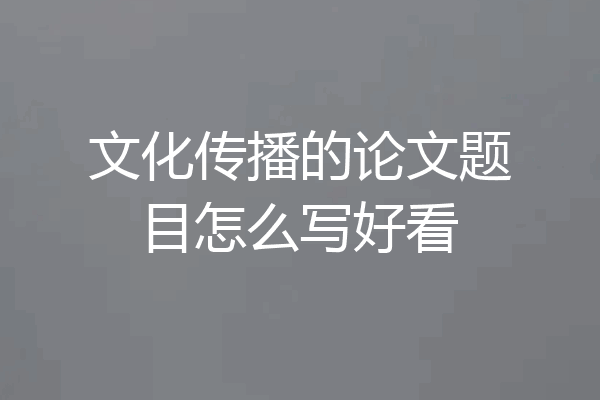 文化传播的论文题目怎么写好看