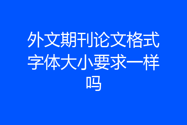 外文期刊论文格式字体大小要求一样吗