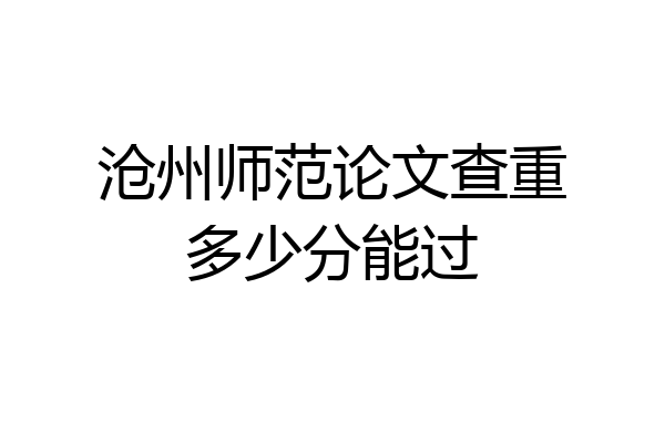 沧州师范论文查重多少分能过