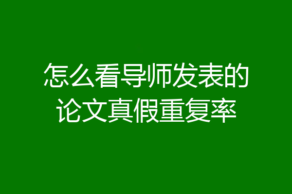 怎么看导师发表的论文真假重复率