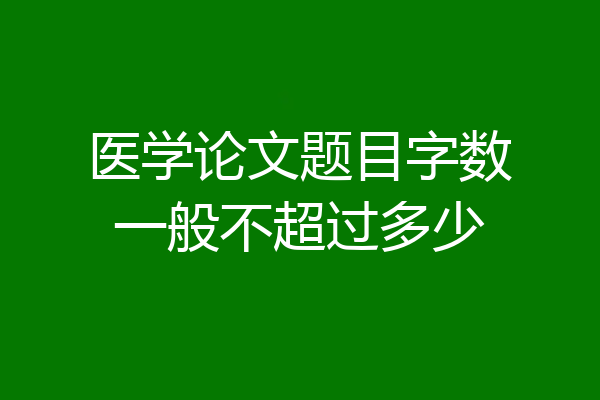医学论文题目字数一般不超过多少