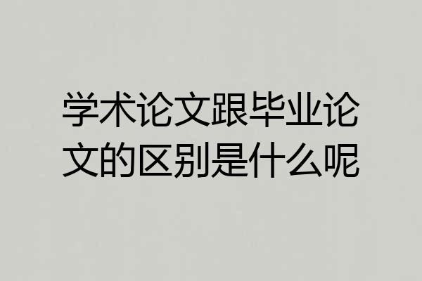 学术论文跟毕业论文的区别是什么呢