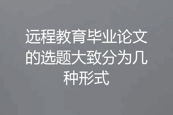 远程教育毕业论文的选题大致分为几种形式