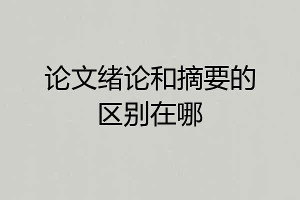 论文绪论和摘要的区别在哪
