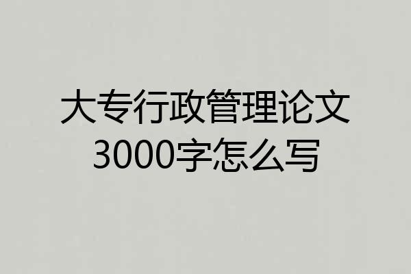 大专行政管理论文3000字怎么写