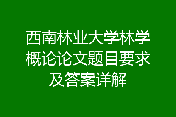 西南林业大学林学概论论文题目要求及答案详解
