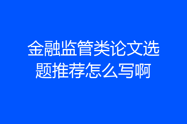 金融监管类论文选题推荐怎么写啊