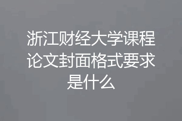 浙江财经大学课程论文封面格式要求是什么