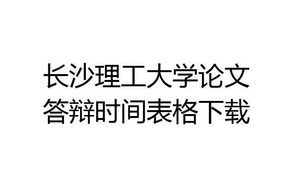 长沙理工大学论文答辩时间表格下载