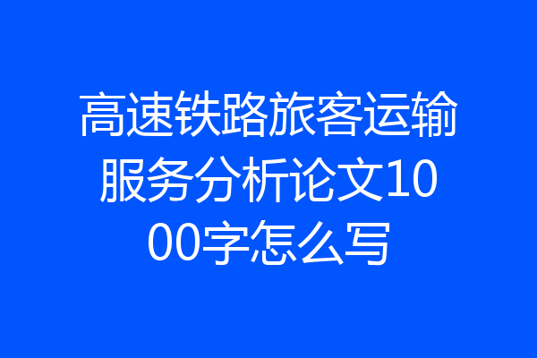 高速铁路旅客运输服务分析论文1000字怎么写