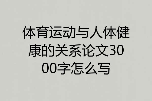 体育运动与人体健康的关系论文3000字怎么写