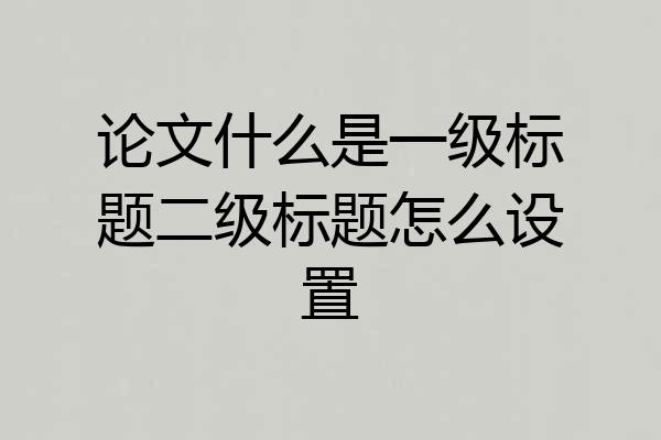 论文什么是一级标题二级标题怎么设置