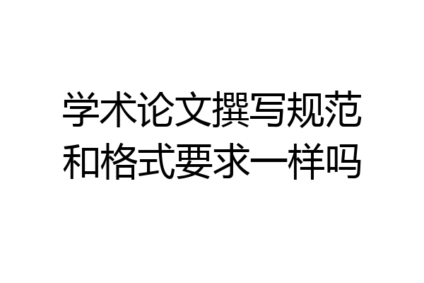 学术论文撰写规范和格式要求一样吗