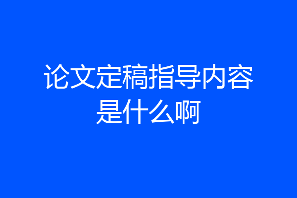 论文定稿指导内容是什么啊