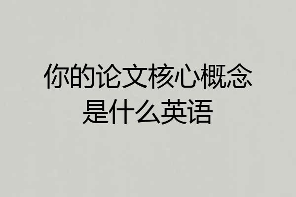 你的论文核心概念是什么英语