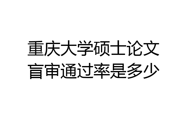 重庆大学硕士论文盲审通过率是多少