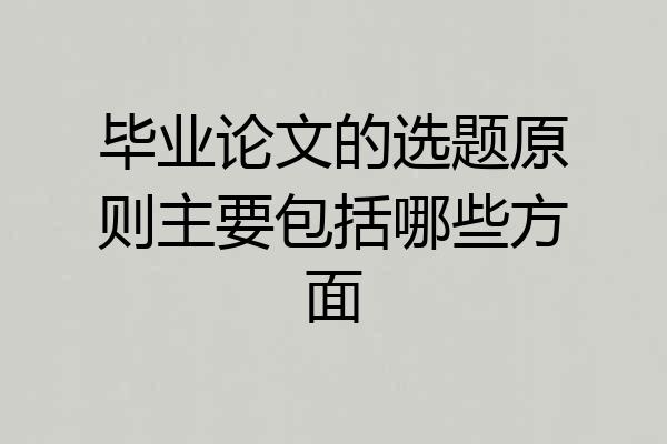毕业论文的选题原则主要包括哪些方面