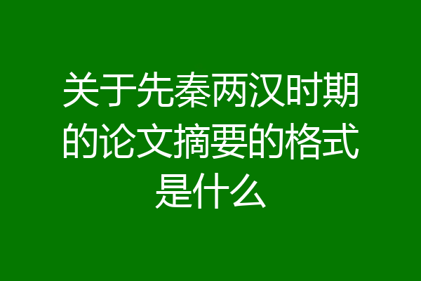 关于先秦两汉时期的论文摘要的格式是什么