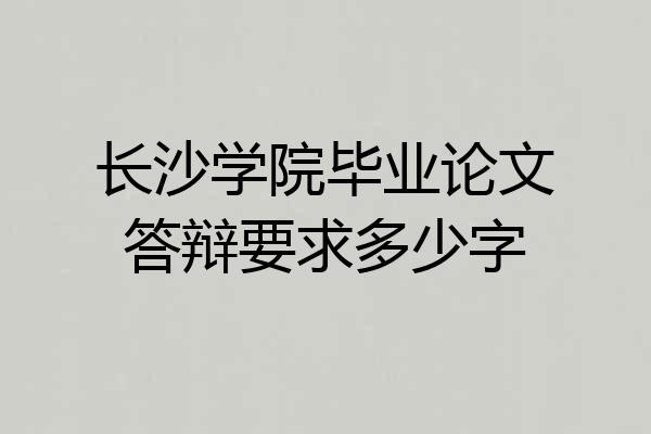 长沙学院毕业论文答辩要求多少字